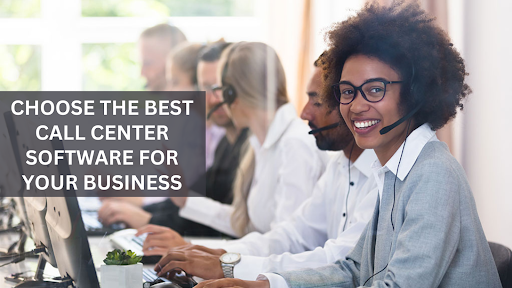 Choosing the Best Call Center Software for your Business